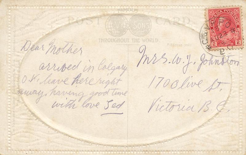nd 2, back. 
Mr. W. J. Johnston
170 Olive St. 
Victoria B.C.
Dear Mother
arrived in Calgary O.K. leave here right away, having good time
with love Ted
