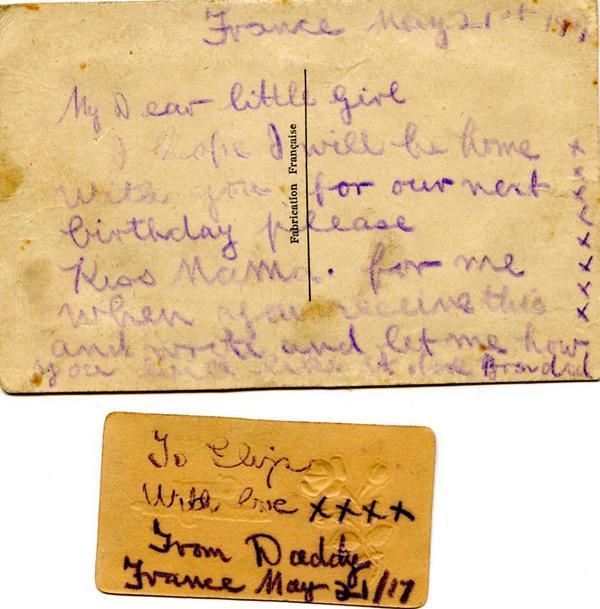 France May 21st 1917
My dear little girl
I hope I will be home with you for our next birthday please kiss Mama for me when you receive this and write and let me know how you will like it [?] from dad
Xxxxxxxx
To Eliza
With love xxxx
From Daddy
France May 21/17