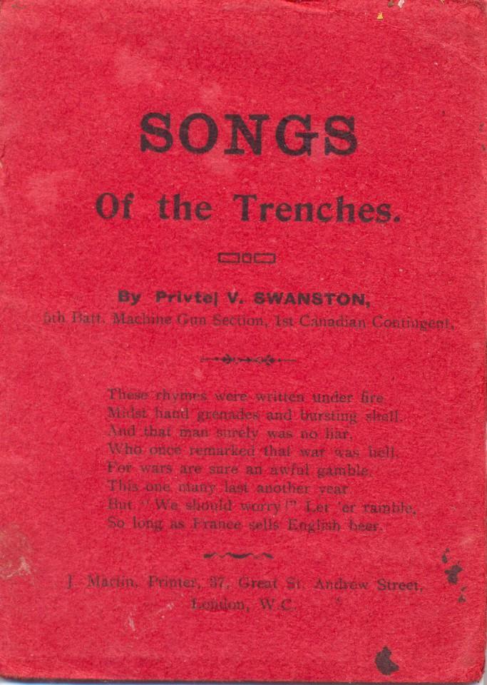 The following are a collection of
songs from "The Songs of The Trenches"
by Private V. Swanston of the
5th Battalion Machine Gun Section
1st Canadian Contingent
Cover